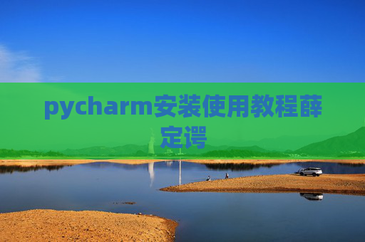 pycharm安装使用教程薛定谔 pycharm安装使用教程薛定谔